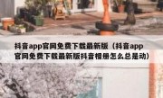 抖音app官网免费下载最新版（抖音app官网免费下载最新版抖音相册怎么总是动）