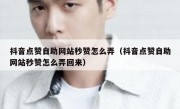 抖音点赞自助网站秒赞怎么弄（抖音点赞自助网站秒赞怎么弄回来）