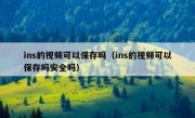 ins的视频可以保存吗（ins的视频可以保存吗安全吗）