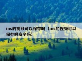 ins的视频可以保存吗（ins的视频可以保存吗安全吗）