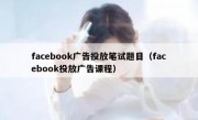 facebook广告投放笔试题目（facebook投放广告课程）