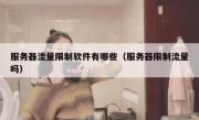 服务器流量限制软件有哪些（服务器限制流量吗）