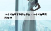 24小时自助下单网站平台（24小时自助刷网app）