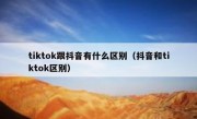 tiktok跟抖音有什么区别（抖音和tiktok区别）