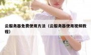 云服务器免费使用方法（云服务器使用视频教程）