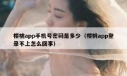 樱桃app手机号密码是多少（樱桃app登录不上怎么回事）