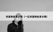 抖音粉丝多少钱（一亿抖音粉丝多少钱）
