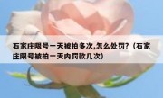 石家庄限号一天被拍多次,怎么处罚?（石家庄限号被拍一天内罚款几次）