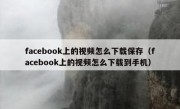 facebook上的视频怎么下载保存（facebook上的视频怎么下载到手机）