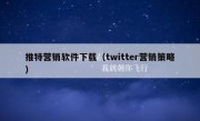推特营销软件下载（twitter营销策略）