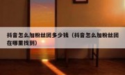 抖音怎么加粉丝团多少钱（抖音怎么加粉丝团在哪里找到）