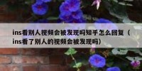 ins看别人视频会被发现吗知乎怎么回复（ins看了别人的视频会被发现吗）