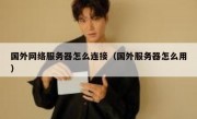 国外网络服务器怎么连接（国外服务器怎么用）