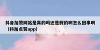 抖音加赞网站是真的吗还是假的啊怎么回事啊（抖加点赞app）
