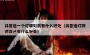 抖音送一个灯牌对我有什么好处（抖音送灯牌对自己有什么好处）