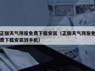 正版天气预报免费下载安装（正版天气预报免费下载安装到手机）