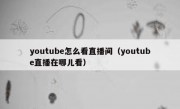 youtube怎么看直播间（youtube直播在哪儿看）