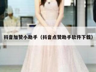 抖音加赞小助手(抖音点赞助手软件下载)