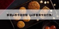 香港pi币今日价格（pi币香港今日行情）