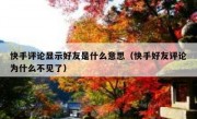 快手评论显示好友是什么意思（快手好友评论为什么不见了）