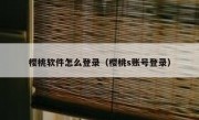 樱桃软件怎么登录（樱桃s账号登录）