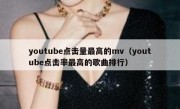 youtube点击量最高的mv（youtube点击率最高的歌曲排行）