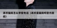 派币骗局怎么举报电话（派币是骗局吗警方回应）