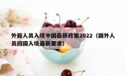 外籍人员入境中国最新政策2022（国外人员回国入境最新要求）