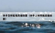 快手怎样能提高播放量（快手上如何提高播放量）