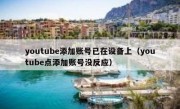 youtube添加账号已在设备上（youtube点添加账号没反应）