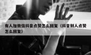 有人加微信抖音点赞怎么回复（抖音别人点赞怎么回复）