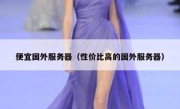 便宜国外服务器（性价比高的国外服务器）
