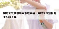 实时天气预报助手下载安装（实时天气预报助手App下载）