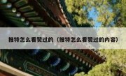 推特怎么看赞过的（推特怎么看赞过的内容）
