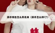 派币钱包怎么弄出来（派币怎么样l了）