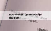 YouTube如何（youtube如何小窗口播放）