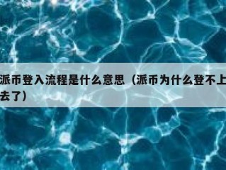 派币登入流程是什么意思（派币为什么登不上去了）