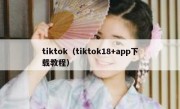 tiktok（tiktok18+app下载教程）