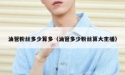油管粉丝多少算多（油管多少粉丝算大主播）