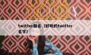 twitter取名（好听的twitter名字）