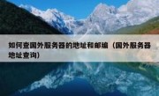 如何查国外服务器的地址和邮编（国外服务器地址查询）
