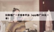 拉新推广一手接单平台（app推广30元一单）