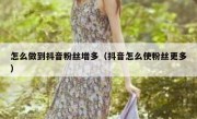 怎么做到抖音粉丝增多（抖音怎么使粉丝更多）