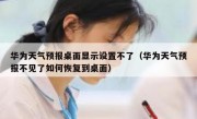 华为天气预报桌面显示设置不了（华为天气预报不见了如何恢复到桌面）