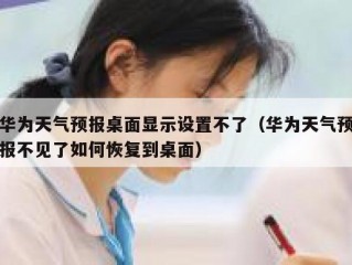 华为天气预报桌面显示设置不了（华为天气预报不见了如何恢复到桌面）