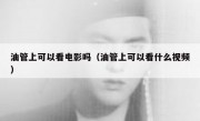 油管上可以看电影吗（油管上可以看什么视频）