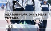 中国人应该用什么手机（2020年中国人用什么手机最多）