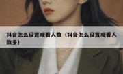 抖音怎么设置观看人数（抖音怎么设置观看人数多）