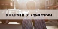 快手低价赞平台（m14是标准件螺栓吗）