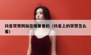 抖音获赞网站在哪里看的（抖音上的获赞怎么看）